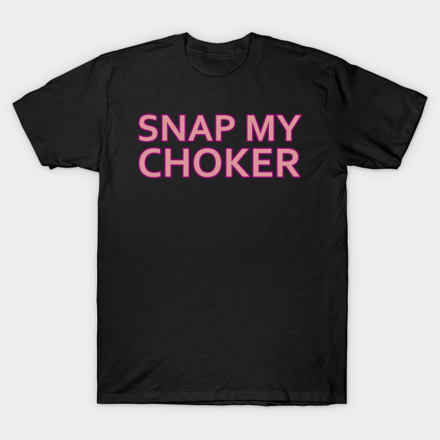 Snap My Choker Tee Meme T Shirt Teepublic 1368